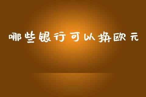 哪些银行可以换欧元_https://cj006.lansai.wang_期货开户_第1张