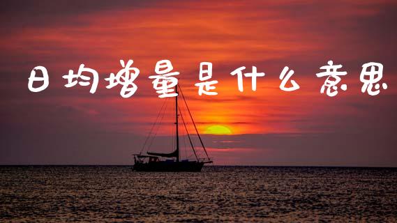 日均增量是什么意思_https://cj006.lansai.wang_期货开户_第1张