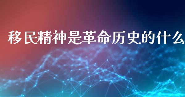 移民精神是革命历史的什么_https://cj006.lansai.wang_外汇交易_第1张