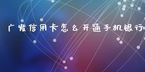广发信用卡怎么开通手机银行_https://cj006.lansai.wang_外汇交易_第1张