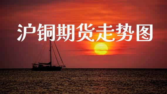 沪铜期货走势图_https://cj006.lansai.wang_期货开户_第1张