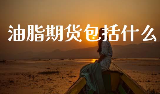油脂期货包括什么_https://cj006.lansai.wang_金融监管_第1张
