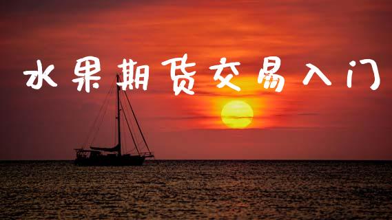 水果期货交易入门_https://cj006.lansai.wang_财经新闻_第1张
