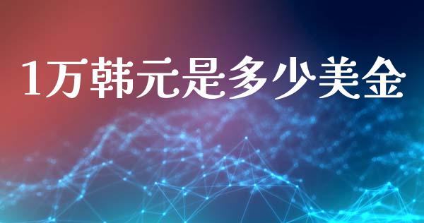1万韩元是多少美金_https://cj006.lansai.wang_全球市场_第1张