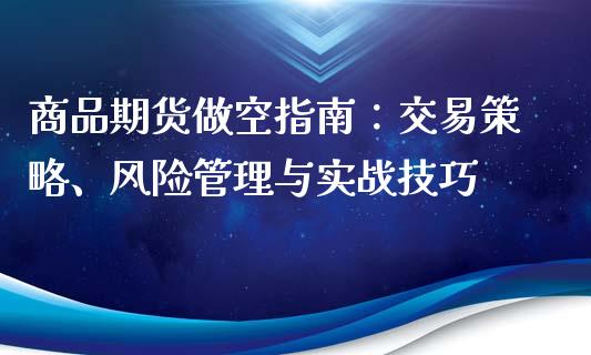 商品期货做空指南：交易策略、风险管理与实战技巧_https://cj006.lansai.wang_债券资讯_第1张