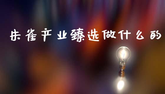 朱雀产业臻选做什么的_https://cj006.lansai.wang_财经新闻_第1张
