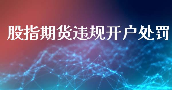 股指期货违规开户处罚_https://cj006.lansai.wang_财经新闻_第1张