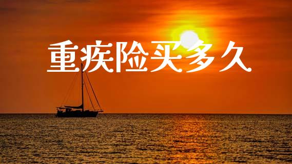 重疾险买多久_https://cj006.lansai.wang_期货开户_第1张