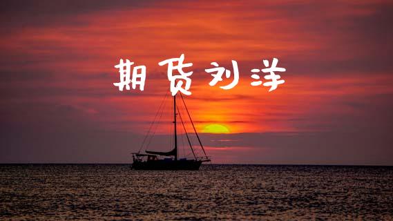 期货刘洋_https://cj006.lansai.wang_期货开户_第1张
