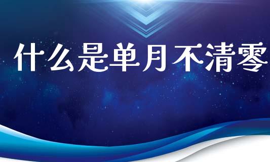 什么是单月不清零_https://cj006.lansai.wang_期货开户_第1张