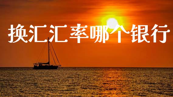 换汇汇率哪个银行_https://cj006.lansai.wang_财经新闻_第1张