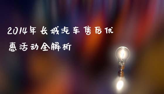 2014年长城汽车售后优惠活动全解析_https://cj006.lansai.wang_全球市场_第1张