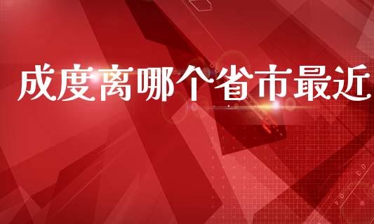 成度离哪个省市最近_https://cj006.lansai.wang_期货开户_第1张