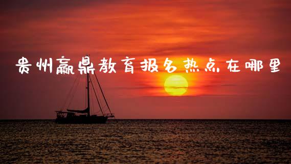 贵州赢鼎教育报名热点在哪里_https://cj006.lansai.wang_金融监管_第1张