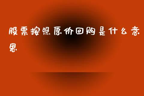 股票按照原价回购是什么意思_https://cj006.lansai.wang_外汇交易_第1张