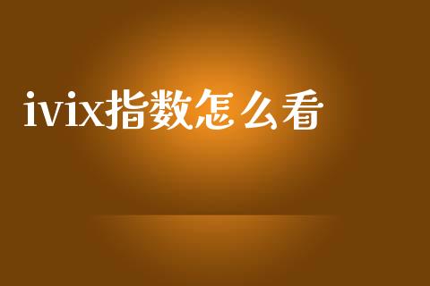 ivix指数怎么看_https://cj006.lansai.wang_金融监管_第1张
