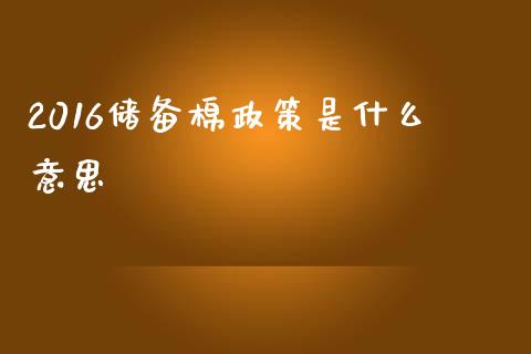 2016储备棉政策是什么意思_https://cj006.lansai.wang_外汇交易_第1张