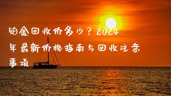 铂金回收价多少？2024年最新价格指南与回收注意事项_https://cj006.lansai.wang_金融监管_第1张