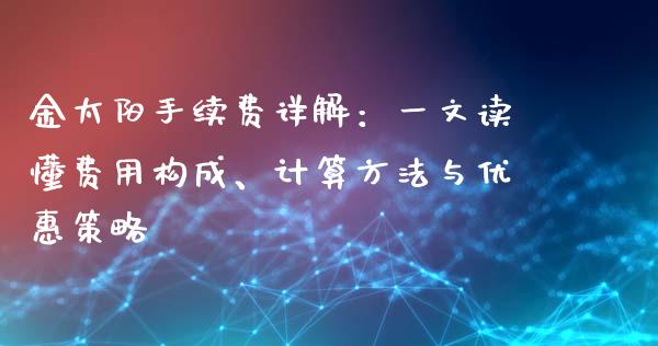 金太阳手续费详解：一文读懂费用构成、计算方法与优惠策略_https://cj006.lansai.wang_金融监管_第1张