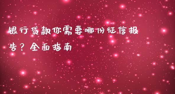 银行贷款你需要哪份征信报告？全面指南_https://cj006.lansai.wang_外汇交易_第1张
