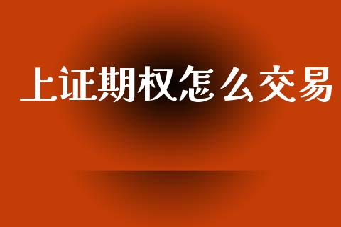 上证期权怎么交易_https://cj006.lansai.wang_金融监管_第1张