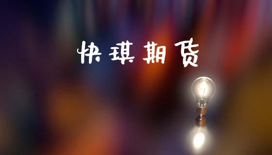 快琪期货_https://cj006.lansai.wang_财经新闻_第1张