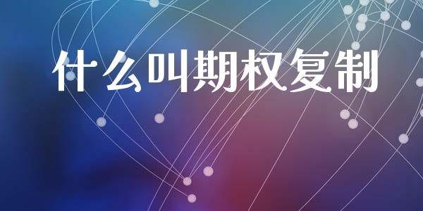 什么叫期权复制_https://cj006.lansai.wang_债券资讯_第1张