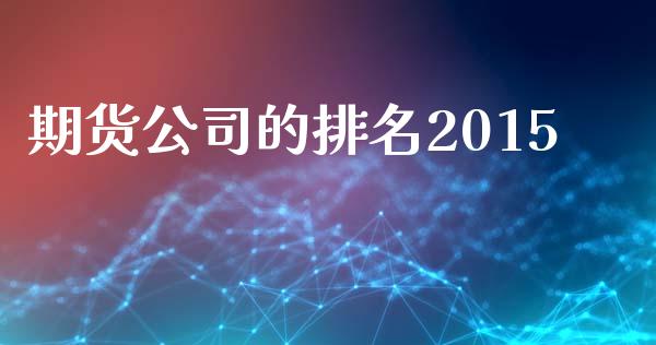 期货公司的排名2015_https://cj006.lansai.wang_债券资讯_第1张