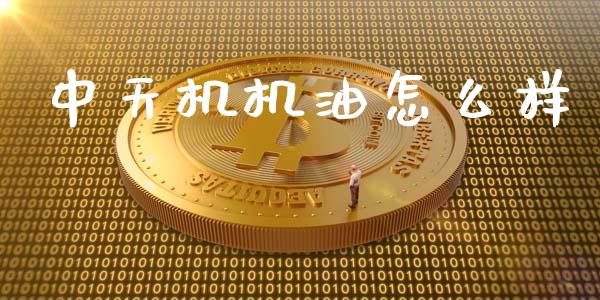 中天机机油怎么样_https://cj006.lansai.wang_财经新闻_第1张