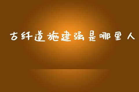 古纤道施建强是哪里人_https://cj006.lansai.wang_期货开户_第1张