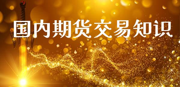 国内期货交易知识_https://cj006.lansai.wang_金融监管_第1张
