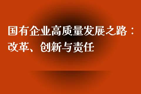 国有企业高质量发展之路：改革、创新与责任_https://cj006.lansai.wang_全球市场_第1张