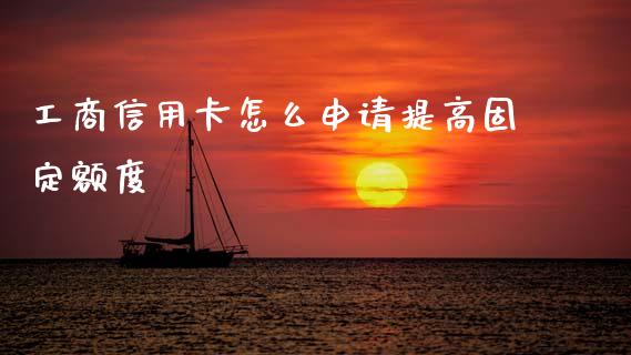 工商信用卡怎么申请提高固定额度_https://cj006.lansai.wang_外汇交易_第1张
