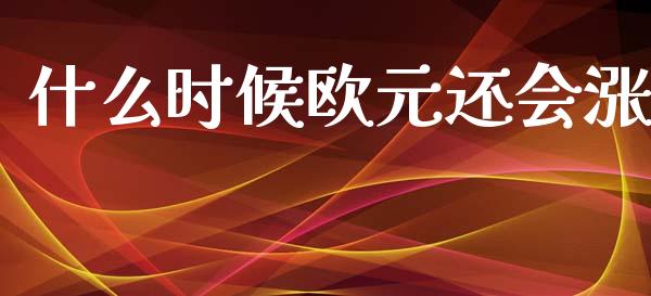 什么时候欧元还会涨_https://cj006.lansai.wang_金融监管_第1张