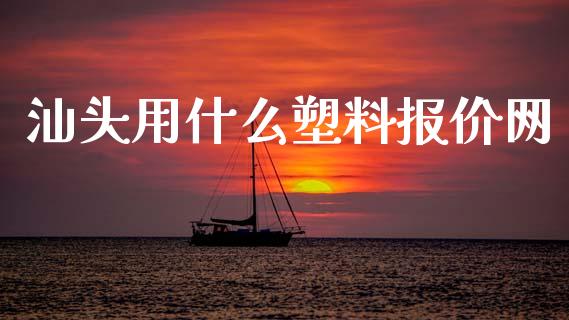 汕头用什么塑料报价网_https://cj006.lansai.wang_财经新闻_第1张