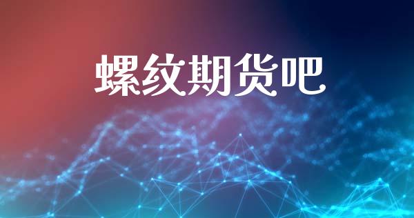 螺纹期货吧_https://cj006.lansai.wang_期货开户_第1张