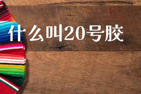 什么叫20号胶_https://cj006.lansai.wang_全球市场_第1张