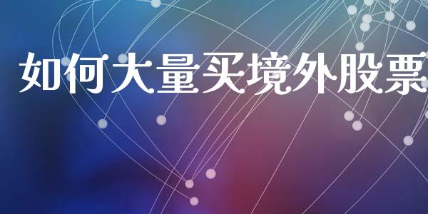 如何大量买境外股票_https://cj006.lansai.wang_全球市场_第1张