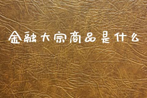 金融大宗商品是什么_https://cj006.lansai.wang_外汇交易_第1张