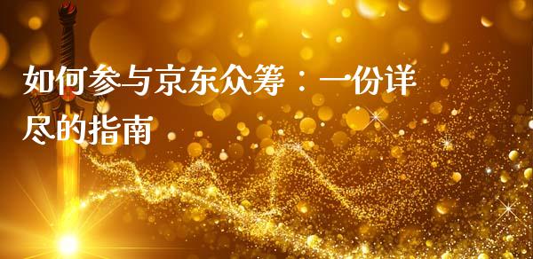 如何参与京东众筹:一份详尽的指南_债券资讯_第1张_期货开户_金融监管_外汇交易_债券资讯_全球市场_财经新闻 如何参与京东众筹:一份详尽的指南_https://cj006.lansai.wang_债券资讯_第1张