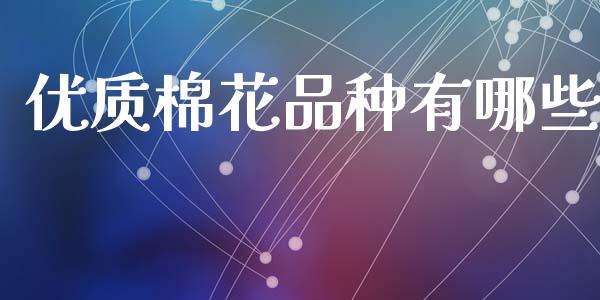 优质棉花品种有哪些_https://cj006.lansai.wang_外汇交易_第1张