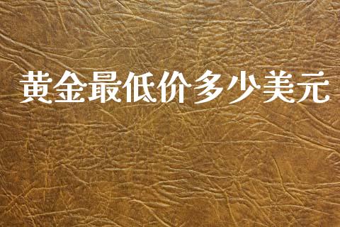 黄金最低价多少美元_https://cj006.lansai.wang_金融监管_第1张