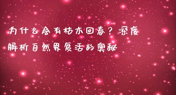 为什么会有枯木回春？深度解析自然界复活的奥秘_https://cj006.lansai.wang_债券资讯_第1张