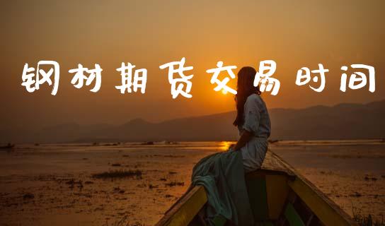 钢材期货交易时间_https://cj006.lansai.wang_全球市场_第1张