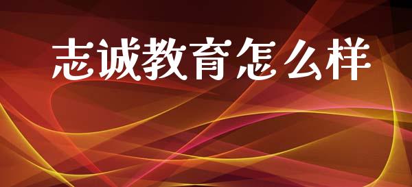 志诚教育怎么样_https://cj006.lansai.wang_金融监管_第1张