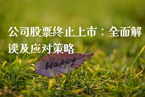 公司股票终止上市:全面解读及应对策略_外汇交易_第1张_期货开户_金融监管_外汇交易_债券资讯_全球市场_财经新闻 公司股票终止上市:全面解读及应对策略_https://cj006.lansai.wang_外汇交易_第1张