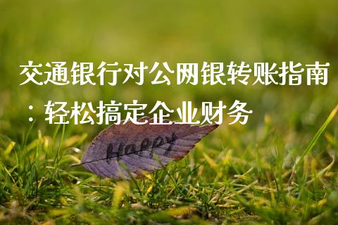 交通银行对公网银转账指南：轻松搞定企业财务_https://cj006.lansai.wang_全球市场_第1张