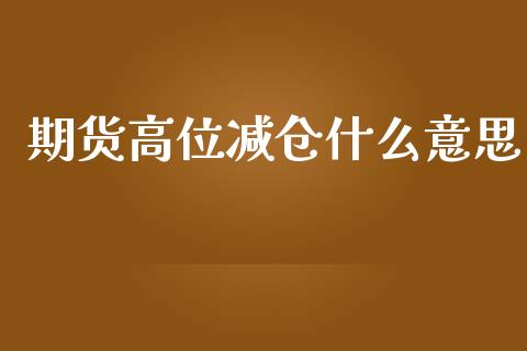 期货高位减仓什么意思_期货开户_第1张_期货开户_金融监管_外汇交易_债券资讯_全球市场_财经新闻 期货高位减仓什么意思_https://cj006.lansai.wang_期货开户_第1张