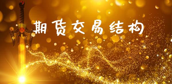 期货交易结构_https://cj006.lansai.wang_全球市场_第1张