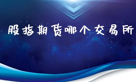 股指期货哪个交易所_https://cj006.lansai.wang_全球市场_第1张